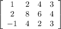 \left[\begin{array}{cccc}1&2&4&3\\2&8&6&4\\-1&4&2&3\end{array}\right]