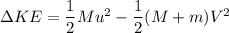 \Delta KE = \dfrac{1}{2} Mu^2 - \dfrac{1}{2}(M+m)V^2