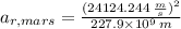 a_{r,mars} = \frac{(24124.244\,\frac{m}{s} )^{2}}{227.9\times 10^{9}\,m}