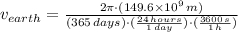 v_{earth} = \frac{2\pi\cdot (149.6\times 10^{9}\,m)}{(365\,days)\cdot(\frac{24\,hours}{1\,day} )\cdot(\frac{3600\,s}{1\,h} )}