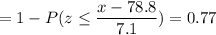 = 1 -P( z \leq \displaystyle\frac{x - 78.8}{7.1})=0.77