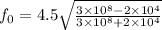 f_{0} =4.5 \sqrt{\frac{3\times10^{8} -2\times10^{4}}{3\times10^{8}+2\times10^{4}} }