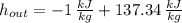h_{out} = -1\,\frac{kJ}{kg}+137.34\,\frac{kJ}{kg}