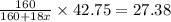 \frac{160}{160+18x}\times 42.75=27.38