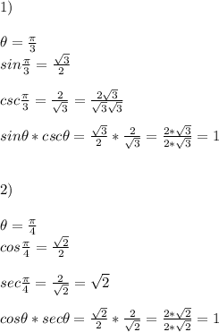 1) \\\\\theta = \frac{\pi}{3} \\sin \frac{\pi}{3} = \frac{\sqrt{3}}{2} \\\\csc \frac{\pi}{3} = \frac{2}{\sqrt{3}} = \frac{2 \sqrt{3}}{\sqrt{3}\sqrt{3}} \\\\sin\theta * csc\theta = \frac{\sqrt{3}}{2} * \frac{2}{\sqrt{3}} = \frac{2 * \sqrt{3}}{2 * \sqrt{3}} = 1 \\\\\\2) \\\\\theta = \frac{\pi}{4} \\cos \frac{\pi}{4} = \frac{\sqrt{2}}{2} \\\\sec \frac{\pi}{4} = \frac{2}{\sqrt{2}} = \sqrt{2} \\\\cos\theta * sec\theta = \frac{\sqrt{2}}{2} * \frac{2}{\sqrt{2}} = \frac{2 * \sqrt{2}}{2 * \sqrt{2}} = 1