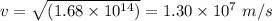 v=\sqrt{\left(1.68 \times 10^{14}\right)}=1.30 \times 10^{7}\ m/s