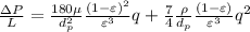 \frac{\Delta P}{L}=\frac{180 \mu}{d_{p}^{2}} \frac{(1-\varepsilon)^{2}}{\varepsilon^{3}} q+\frac{7}{4} \frac{\rho}{d_{p}} \frac{(1-\varepsilon)}{\varepsilon^{3}} q^{2}