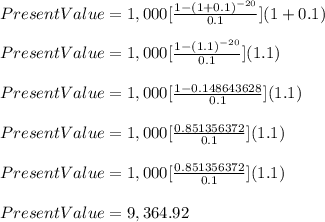 Present Value = 1,000 [\frac{1-(1+0.1)^{-20}}{0.1}] (1+0.1)\\\\Present Value = 1,000 [\frac{1-(1.1)^{-20}}{0.1}] (1.1)\\\\Present Value = 1,000 [\frac{1-0.148643628}{0.1}] (1.1)\\\\Present Value = 1,000 [\frac{0.851356372}{0.1}] (1.1)\\\\Present Value = 1,000 [\frac{0.851356372}{0.1}] (1.1)\\\\Present Value = 9,364.92