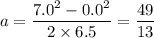 a = \dfrac{7.0^2-0.0^2}{2\times6.5} = \dfrac{49}{13}