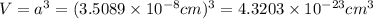 V=a^3=(3.5089\times 10^{-8} cm)^3=4.3203\times 10^{-23} cm^3