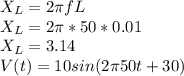 X_{L} = 2\pi fL\\X_{L} = 2\pi * 50 * 0.01\\X_{L} = 3.14\\V(t) = 10sin(2\pi 50t + 30)