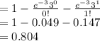 =1-\frac{e^{-3}3^{0}}{0!}-\frac{e^{-3}3^{1}}{1!}\\=1-0.049-0.147\\=0.804