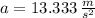 a = 13.333\,\frac{m}{s^{2}}