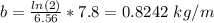 b= \frac{ln(2)}{6.56} *7.8 =0.8242\  kg/m