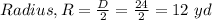 Radius,R=\frac{D}{2}=\frac{24}{2}=12\ yd