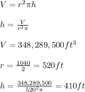 V = r^{2} \pi h \\\\h = \frac{V}{r^{2} \pi } \\\\V = 348,289,500 ft^{3} \\\\r = \frac{1040}{2} = 520 ft \\\\h = \frac{348,289,500}{520^{2} \pi } = 410 ft