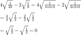 4\sqrt{\frac{1}{32}}-2\sqrt{\frac{1}{8}}=4\sqrt{\frac{1}{4*4*2}}-2\sqrt{\frac{1}{2*2*2}}\\\\=\frac{4}{4}\sqrt{\frac{1}{2}}-\frac{2}{2}\sqrt{\frac{1}{2}}\\\\=\sqrt{\frac{1}{2}}-\sqrt{\frac{1}{2}}=0