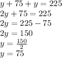y + 75 + y = 225\\2y + 75 = 225\\2y = 225-75\\2y = 150\\y = \frac {150} {2}\\y = 75