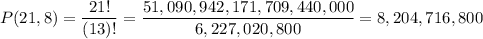\displaystyle P(21,8)=\frac{21!}{(13)!}=\frac{51,090,942,171,709,440,000}{6,227,020,800}=8,204,716,800