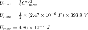U_{max}=\frac{1}{2}CV_{max}^2\\\\U_{max}=\frac{1}{2}\times (2.47\times 10^{-9}\ F)\times  393.9\ V\\\\U_{max}=4.86\times 10^{-7}\ J