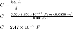 C=\dfrac{k\epsilon_0A}{d}\\\\C=\frac{6.56\times 8.854\times 10^{-12}\ F/m\times 0.0830\ m^2}{0.00195\ m}\\\\C=2.47\times 10^{-9}\ F