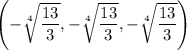 \left(-\sqrt[4]{\dfrac{13}3},-\sqrt[4]{\dfrac{13}3},-\sqrt[4]{\dfrac{13}3}\right)