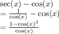 \sec(x)  -  \cos(x)  \\  =  \frac{1}{ \cos(x) }  -  \cos(x)  \\  =  \frac{1 -  { \cos(x) }^{2} }{ \cos(x) }