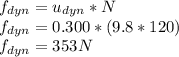 f_{dyn}=u_{dyn}*N\\f_{dyn}=0.300*(9.8*120)\\f_{dyn}=353N