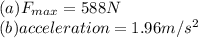 (a)F_{max}=588N\\(b)acceleration=1.96m/s^2