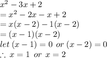 {x}^{2}  - 3x + 2 \\  =  {x}^{2}  - 2x - x + 2 \\  = x(x - 2) - 1(x - 2) \\ =  (x - 1)(x - 2) \\ let \: (x - 1) = 0 \:  \: or \: (x - 2) = 0 \\  \therefore \: x = 1 \:  \: or \:  \: x = 2