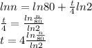 ln n =ln80+\frac{t}{4} ln 2\\\frac{t}{4} =\frac{ln\frac{n}{80} }{ln 2} \\t = 4\frac{ln\frac{n}{80} }{ln 2}