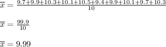 \overline{x}=\frac{9.7+ 9.9+ 10.3+ 10.1+ 10.5+ 9.4+ 9.9+ 10.1+ 9.7+ 10.3}{10}\\\\\overline{x}=\frac{99.9}{10}\\\\\overline{x}=9.99