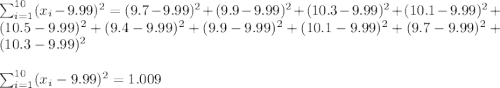 \sum_{i=1}^{10}(x_i-9.99)^2=(9.7-9.99)^2+(9.9-9.99)^2+(10.3-9.99)^2+(10.1-9.99)^2+(10.5-9.99)^2+(9.4-9.99)^2+(9.9-9.99)^2+(10.1-9.99)^2+(9.7-9.99)^2+(10.3-9.99)^2\\\\\sum_{i=1}^{10}(x_i-9.99)^2=1.009