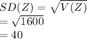 SD(Z)=\sqrt{V(Z)}\\=\sqrt{1600}\\=40