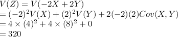 V(Z) = V(-2X+2Y)\\=(-2)^{2}V(X)+(2)^{2}V(Y)+2(-2)(2)Cov (X,Y)\\=4\times(4)^{2}+4\times(8)^{2}+0\\=320