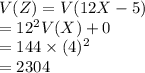 V(Z) = V(12X-5)\\=12^{2}V(X)+0\\=144\times (4)^{2}\\=2304