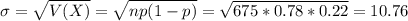\sigma = \sqrt{V(X)} = \sqrt{np(1-p)} = \sqrt{675*0.78*0.22} = 10.76