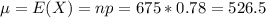 \mu = E(X) = np = 675*0.78 = 526.5