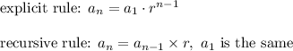 \text{explicit rule: }a_n=a_1\cdot r^{n-1}\\\\\text{recursive rule: }a_n=a_{n-1}\times r,\ \text{$a_1$ is the same}