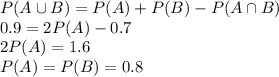 P(A\cup B) = P(A) + P(B) -P(A\cap B)\\0.9 = 2P(A) - 0.7\\2P(A) = 1.6\\P(A) = P(B)=0.8