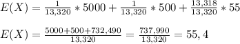 E(X)=\frac{1}{13,320}*5000+ \frac{1}{13,320}*500+ \frac{13,318}{13,320}*55\\\\E(X)=\frac{5000+500+732,490}{13,320} =\frac{737,990}{13,320}= 55,4