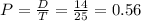 P = \frac{D}{T} = \frac{14}{25} = 0.56