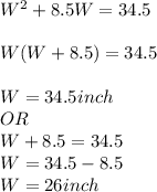 W^2+8.5W=34.5\\\\W(W+8.5)=34.5\\\\W=34.5inch\\OR\\W+8.5=34.5\\W=34.5-8.5\\W=26 inch