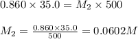 0.860\times 35.0=M_2\times 500\\\\M_2=\frac{0.860\times 35.0}{500}=0.0602M