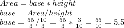 Area = base*height \\ base=Area/height\\ base=\frac{55}{3}/\frac{10}{3} =\frac{55}{3} *\frac{3}{10} =\frac{55}{10} =5.5