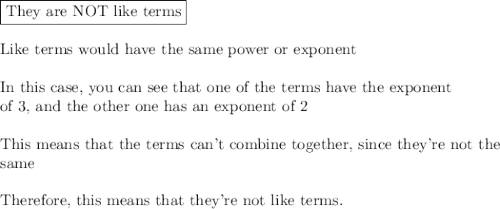 \boxed{\text{They are NOT like terms}\\}\\\\\text{Like terms would have the same power or exponent}\\\\\text{In this case, you can see that one of the terms have the exponent}\\\text{of 3, and the other one has an exponent of 2}\\\\\text{This means that the terms can't combine together, since they're not the}\\\text{same}\\\\\text{Therefore, this means that they're not like terms.}