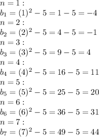n = 1:\\b_ {1} = (1) ^ 2-5 = 1-5 = -4\\n = 2:\\b_ {2} = (2) ^ 2-5 = 4-5 = -1\\n = 3:\\b_ {3} = (3) ^ 2-5 = 9-5 = 4\\n = 4:\\b_ {4} = (4) ^ 2-5 = 16-5 = 11\\n = 5:\\b_5 = (5) ^ 2-5 = 25-5 = 20\\n = 6:\\b_ {6} = (6) ^ 2-5 = 36-5 = 31\\n = 7:\\b_ {7} = (7) ^ 2-5 = 49-5 = 44