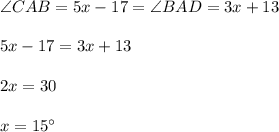 \angle CAB=5x-17= \angle BAD=3x+13\\\\5x-17=3x+13\\\\2x=30\\\\x=15 \textdegree