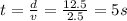 t=\frac{d}{v}=\frac{12.5}{2.5}=5 s