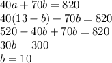 40a + 70b = 820\\40(13-b) + 70b = 820\\520-40b+70b=820\\30b=300\\b=10